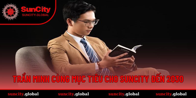 Trần Minh - Hành Trình Tạo Dựng Đế Chế Cá Cược Suncity 4 Trần Minh cùng mục tiêu cho Suncity đến 2030