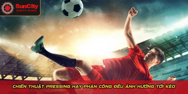 Chiến thuật pressing hay phản công đều ảnh hưởng tới kèo