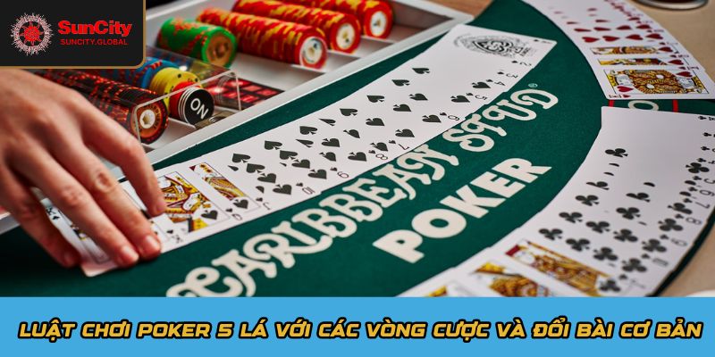 Luật chơi poker 5 lá với các vòng cược và đổi bài cơ bản
